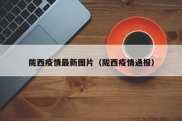 陇西疫情最新图片（陇西疫情通报）