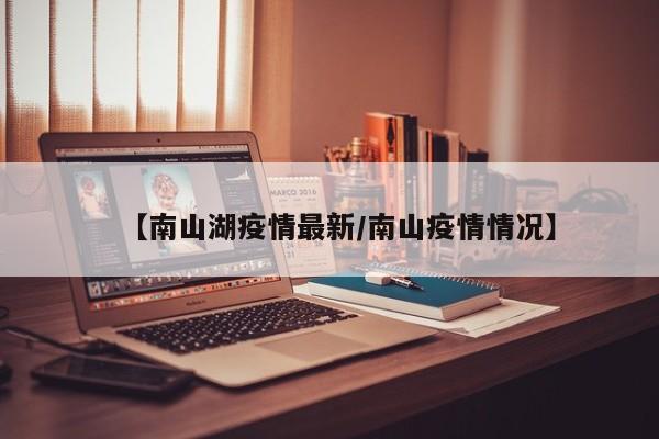 【南山湖疫情最新/南山疫情情况】