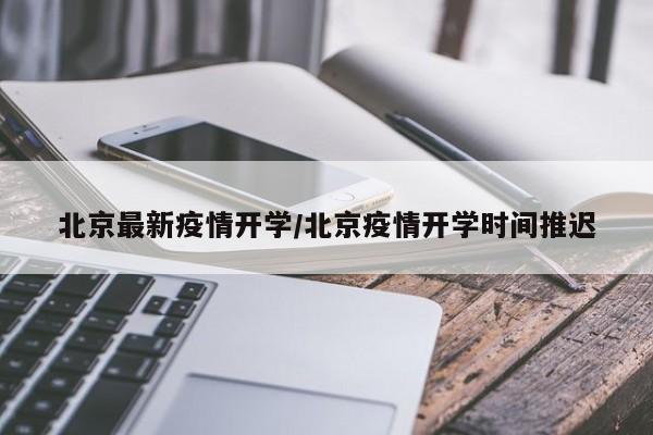 北京最新疫情开学/北京疫情开学时间推迟