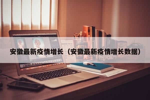 安徽最新疫情增长（安徽最新疫情增长数据）