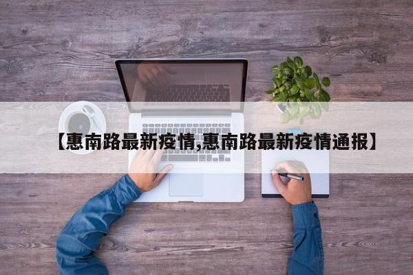 【惠南路最新疫情,惠南路最新疫情通报】