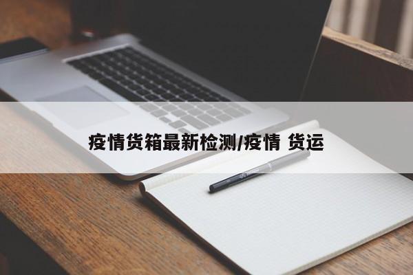 疫情货箱最新检测/疫情 货运
