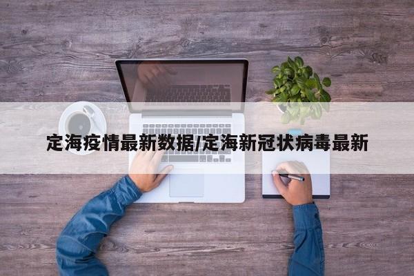定海疫情最新数据/定海新冠状病毒最新