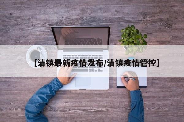 【清镇最新疫情发布/清镇疫情管控】