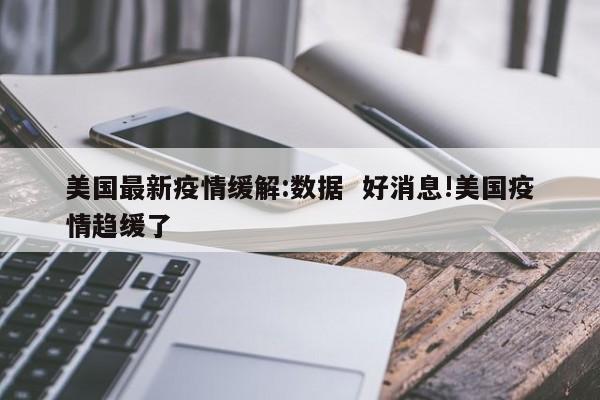 美国最新疫情缓解:数据  好消息!美国疫情趋缓了