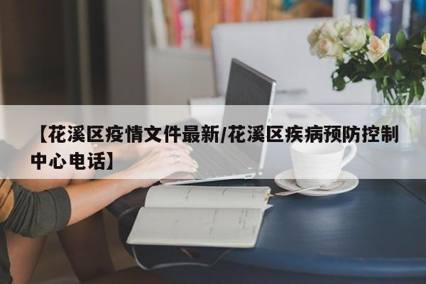 【花溪区疫情文件最新/花溪区疾病预防控制中心电话】
