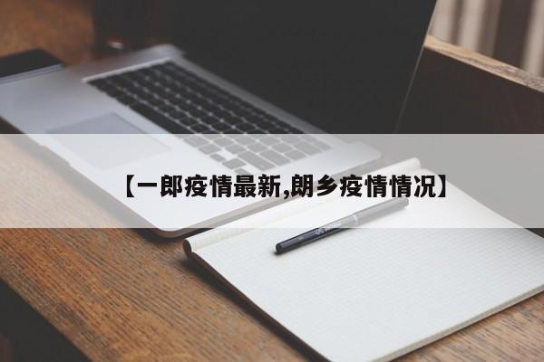 【一郎疫情最新,朗乡疫情情况】