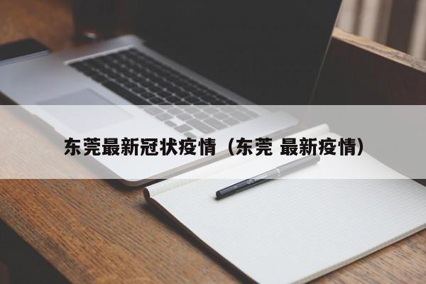东莞最新冠状疫情（东莞 最新疫情）