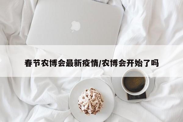 春节农博会最新疫情/农博会开始了吗