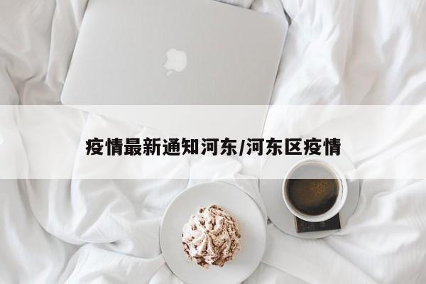 疫情最新通知河东/河东区疫情