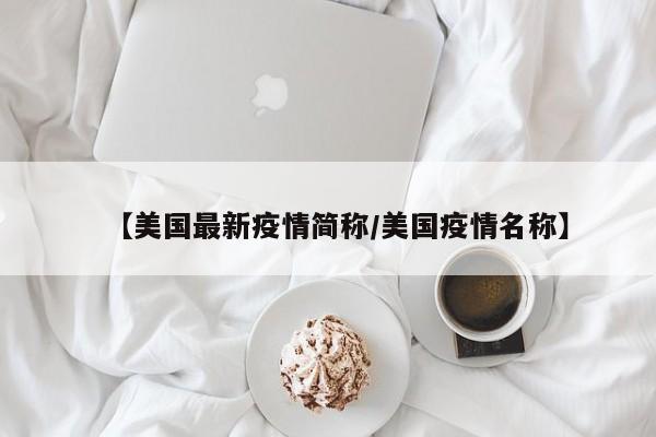 【美国最新疫情简称/美国疫情名称】