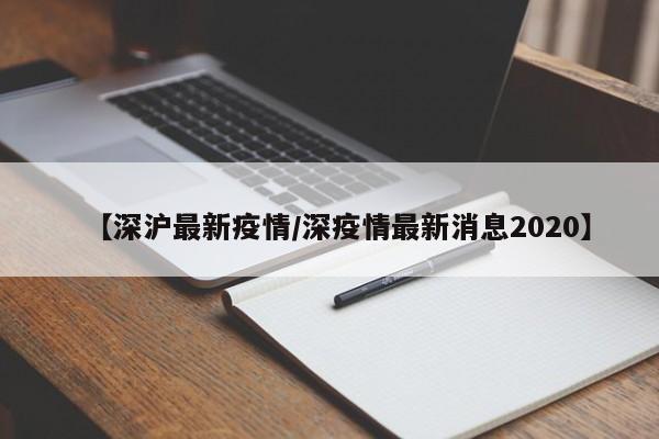 【深沪最新疫情/深疫情最新消息2020】