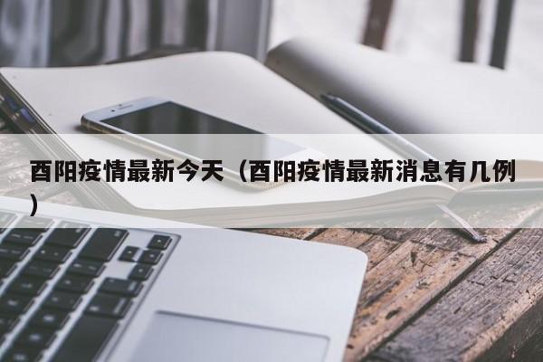 酉阳疫情最新今天（酉阳疫情最新消息有几例）