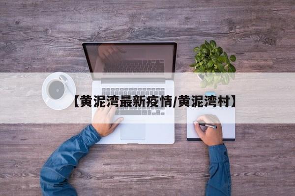 【黄泥湾最新疫情/黄泥湾村】