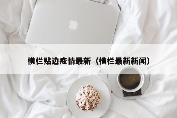 横栏贴边疫情最新（横栏最新新闻）