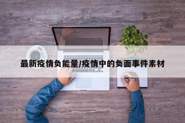 最新疫情负能量/疫情中的负面事件素材