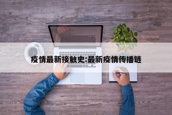 疫情最新接触史:最新疫情传播链