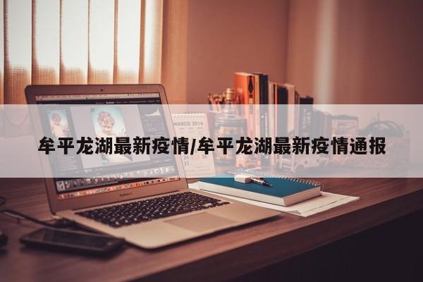 牟平龙湖最新疫情/牟平龙湖最新疫情通报