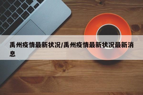 禹州疫情最新状况/禹州疫情最新状况最新消息