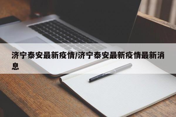 济宁泰安最新疫情/济宁泰安最新疫情最新消息