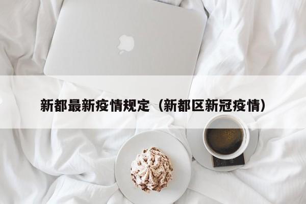 新都最新疫情规定（新都区新冠疫情）