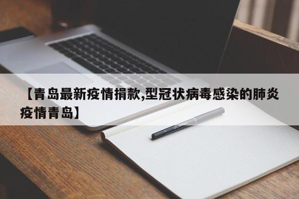 【青岛最新疫情捐款,型冠状病毒感染的肺炎疫情青岛】