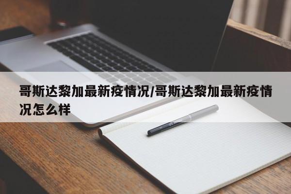 哥斯达黎加最新疫情况/哥斯达黎加最新疫情况怎么样
