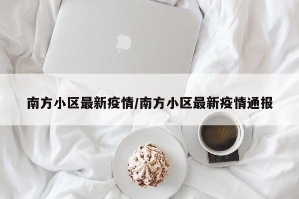 南方小区最新疫情/南方小区最新疫情通报