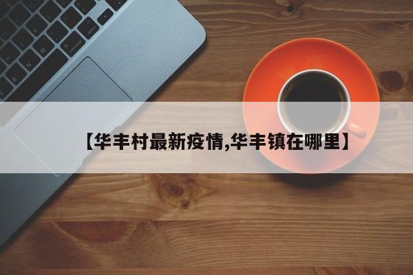 【华丰村最新疫情,华丰镇在哪里】