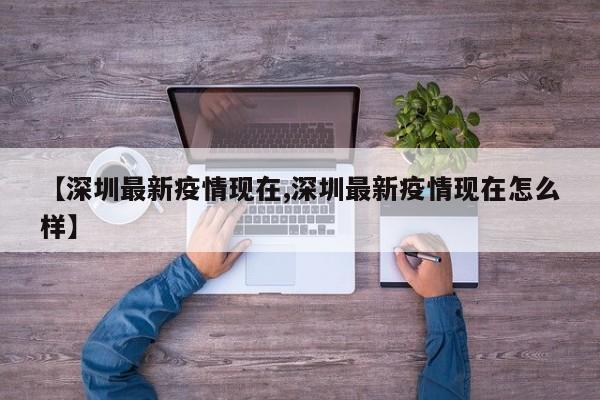 【深圳最新疫情现在,深圳最新疫情现在怎么样】