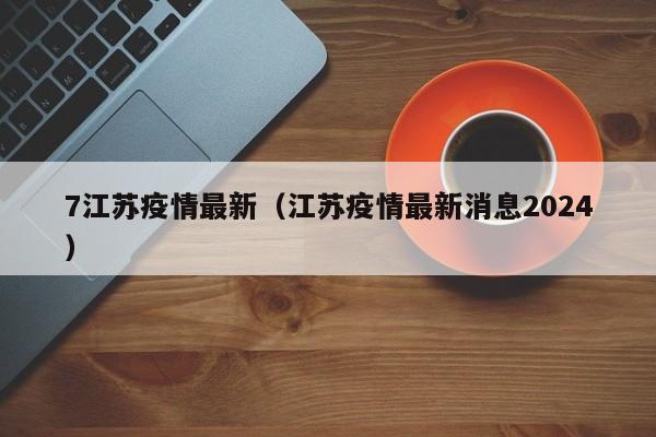 7江苏疫情最新（江苏疫情最新消息2024）