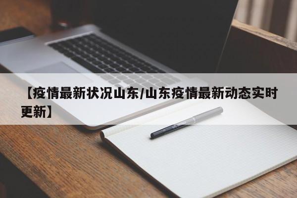 【疫情最新状况山东/山东疫情最新动态实时更新】