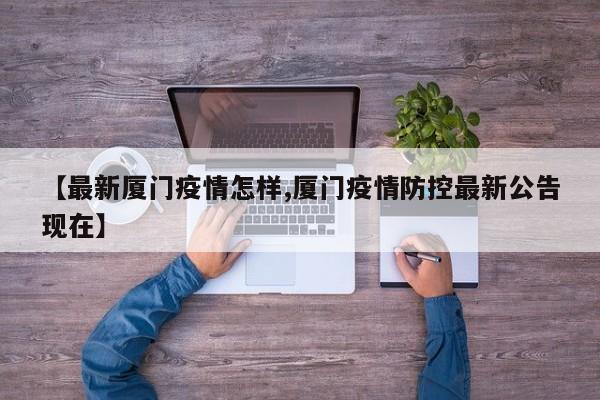 【最新厦门疫情怎样,厦门疫情防控最新公告现在】