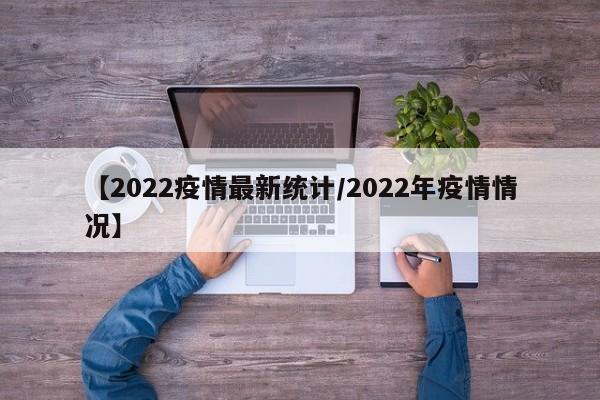 【2022疫情最新统计/2022年疫情情况】