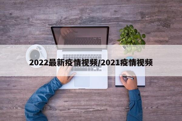 2022最新疫情视频/2021疫情视频