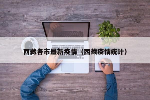 西藏各市最新疫情（西藏疫情统计）