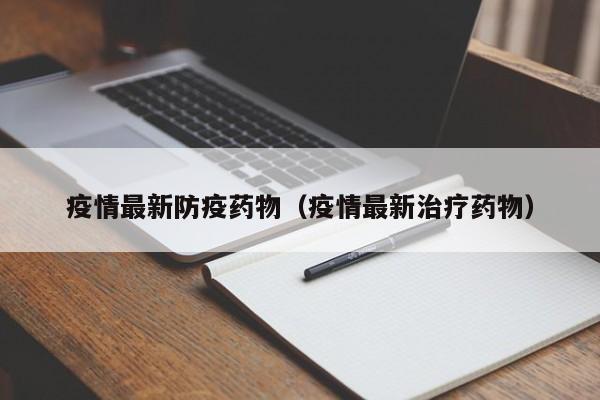疫情最新防疫药物（疫情最新治疗药物）