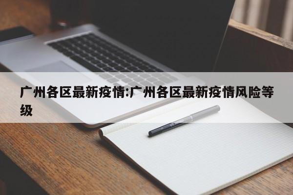广州各区最新疫情:广州各区最新疫情风险等级
