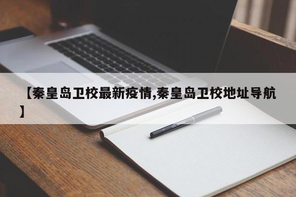 【秦皇岛卫校最新疫情,秦皇岛卫校地址导航】