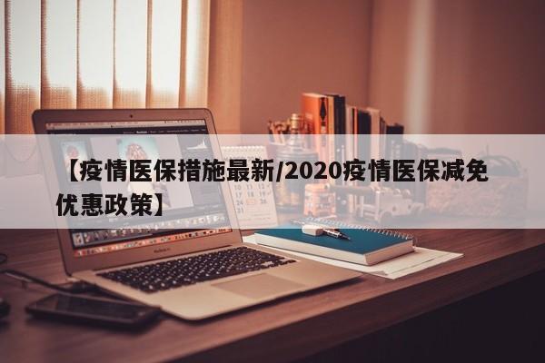 【疫情医保措施最新/2020疫情医保减免优惠政策】