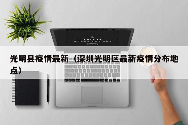 光明县疫情最新（深圳光明区最新疫情分布地点）