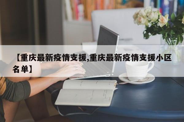 【重庆最新疫情支援,重庆最新疫情支援小区名单】
