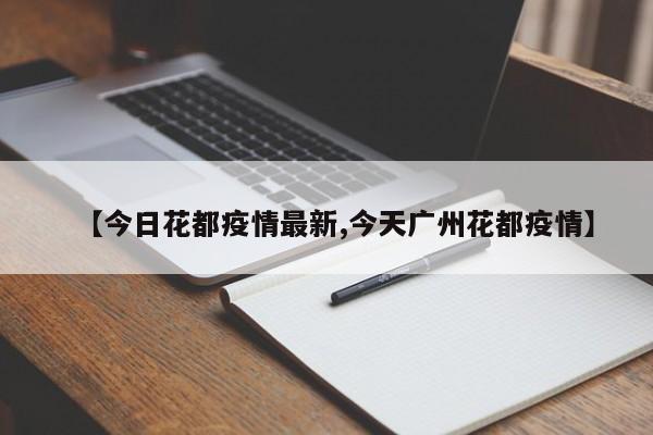 【今日花都疫情最新,今天广州花都疫情】