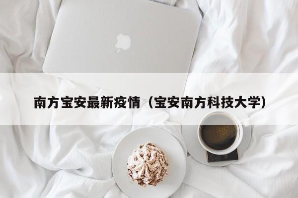 南方宝安最新疫情（宝安南方科技大学）