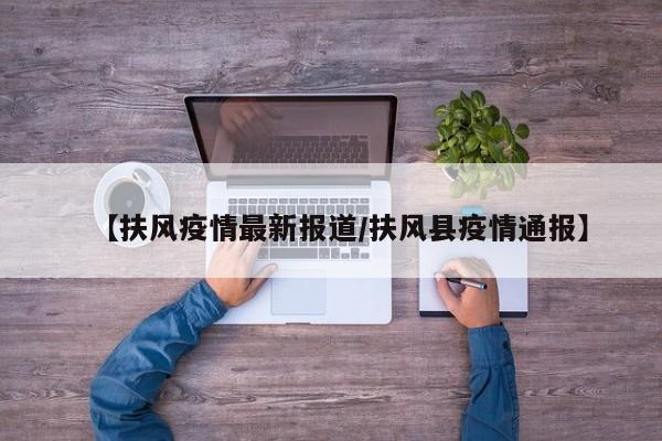 【扶风疫情最新报道/扶风县疫情通报】