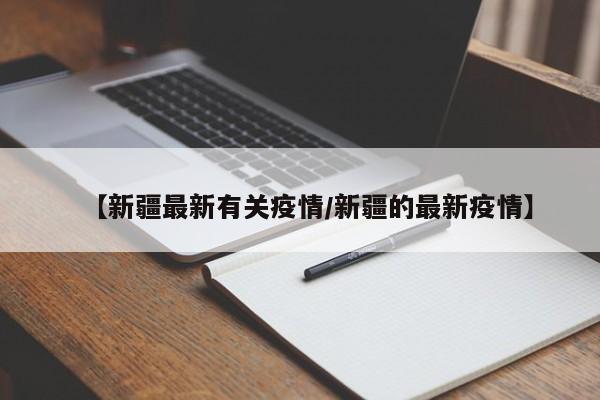 【新疆最新有关疫情/新疆的最新疫情】