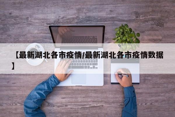 【最新湖北各市疫情/最新湖北各市疫情数据】