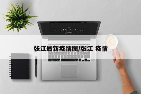 张江最新疫情图/张江 疫情