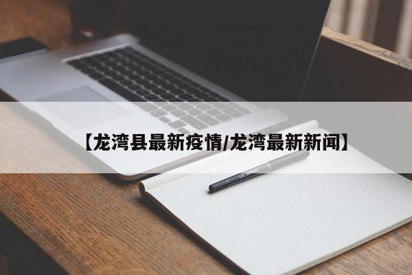 【龙湾县最新疫情/龙湾最新新闻】