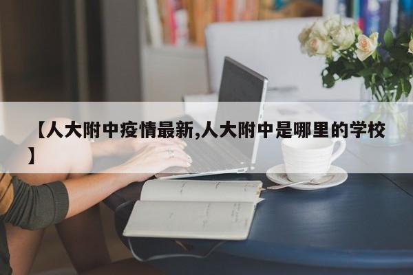 【人大附中疫情最新,人大附中是哪里的学校】